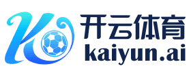 Kaiyun体育下载 - 开云平台 - 官网入口